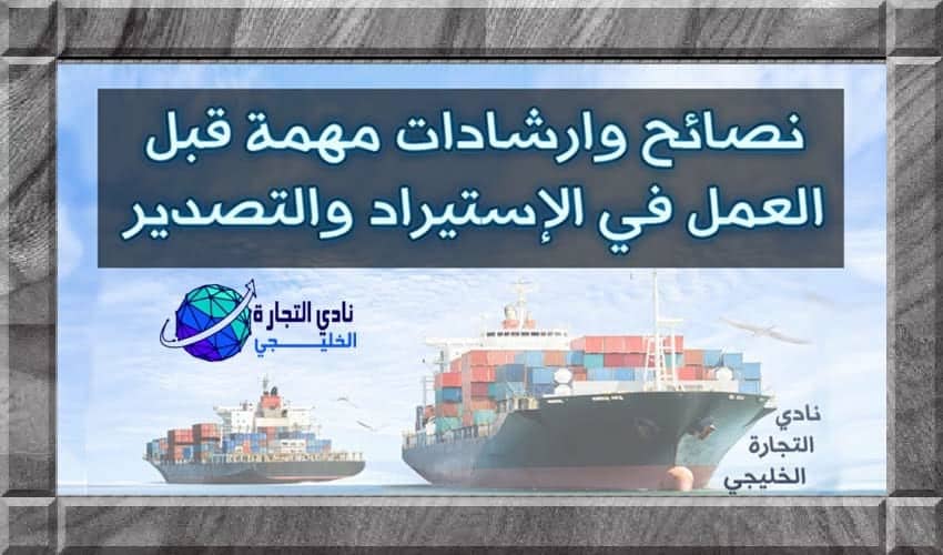 نصائح الاستيراد والتصدير 9 نصائح مهمة قبل العمل في الإستيراد والتصدير | نادي التجارة الخليجي نصائح الاستيراد والتصدير